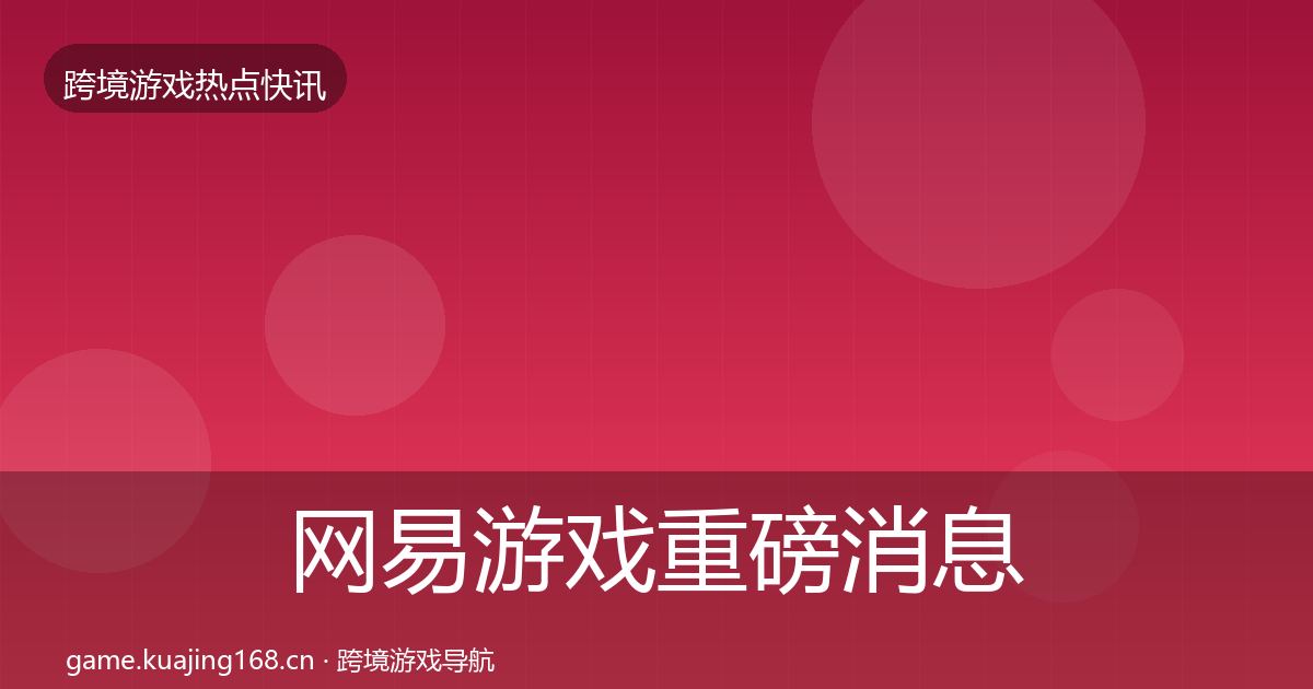 网易游戏重磅消息全攻略