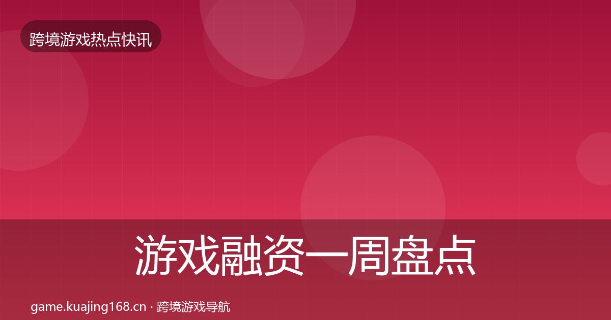 游戏融资一周盘点实践指南·第2669篇