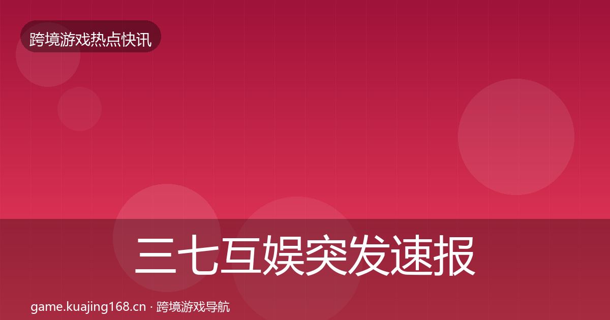 三七互娱突发速报入门到进阶·第2671篇