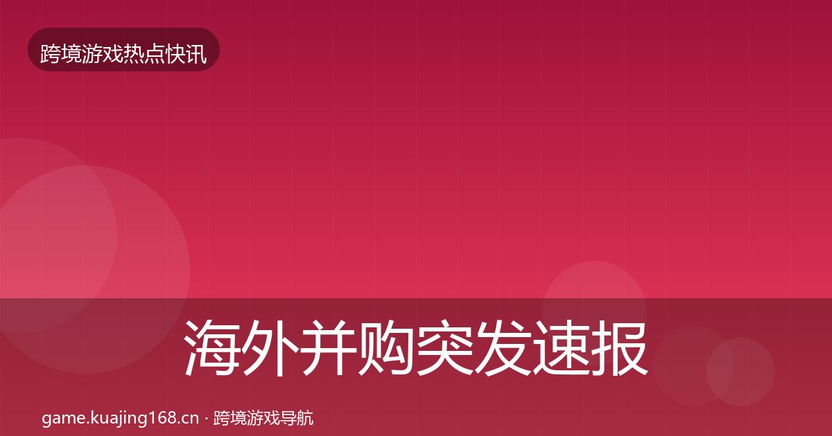 海外并购突发速报全攻略·第2674篇