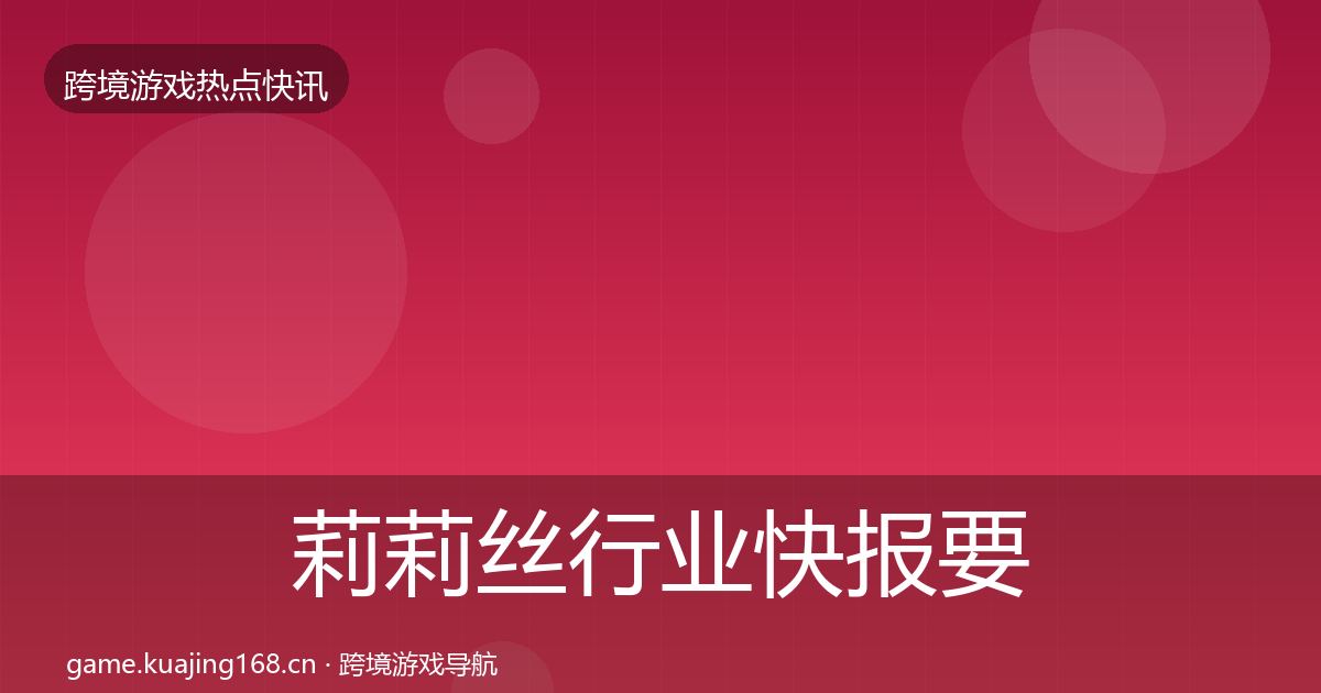莉莉丝行业快报要点梳理·第2676篇