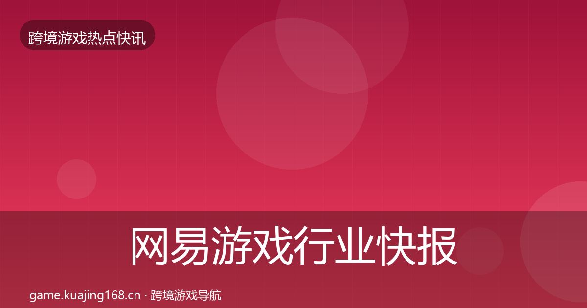 网易游戏行业快报全攻略·第2677篇