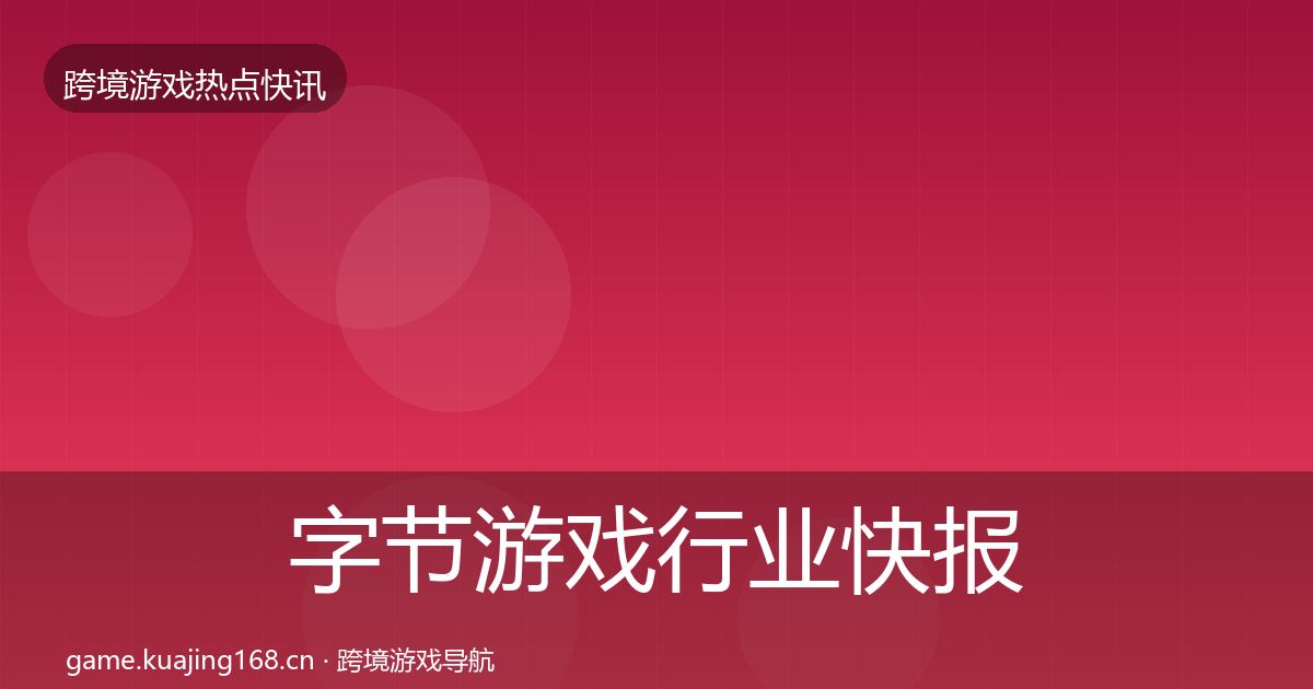 字节游戏行业快报实践指南·第2677篇