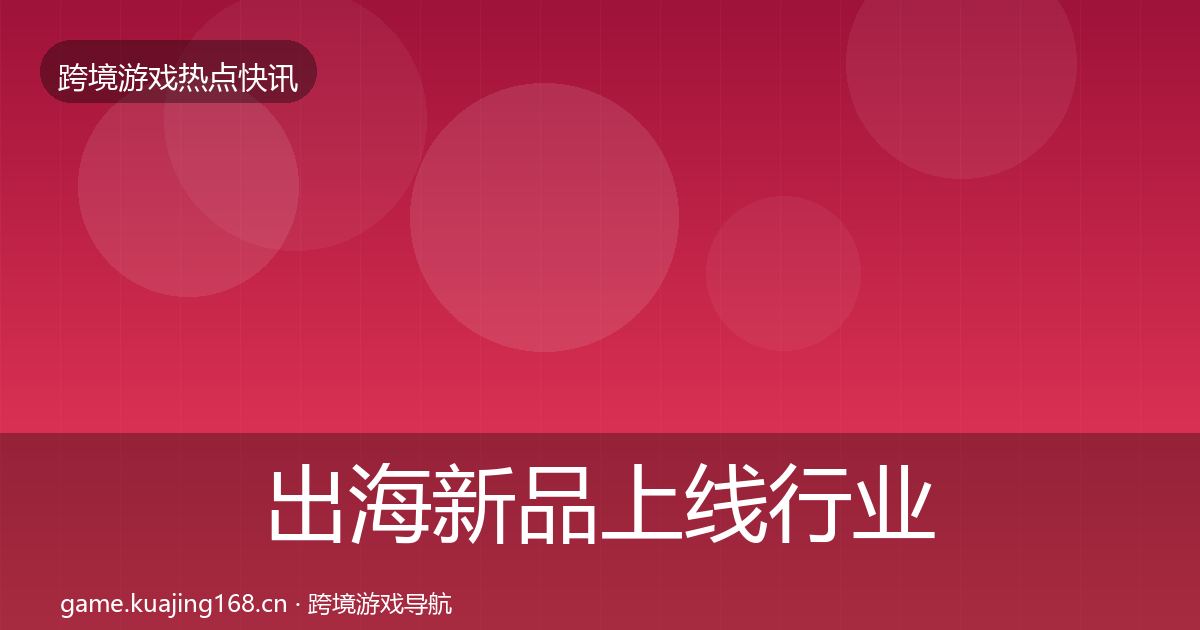 出海新品上线行业快报入门到进阶