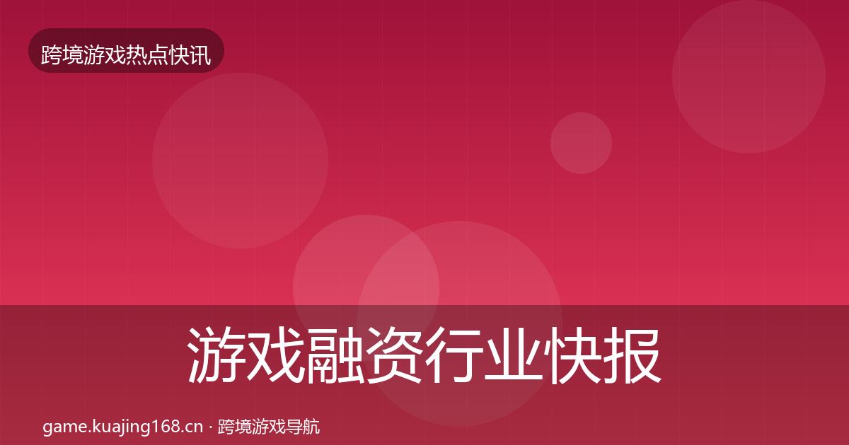 游戏融资行业快报实践指南