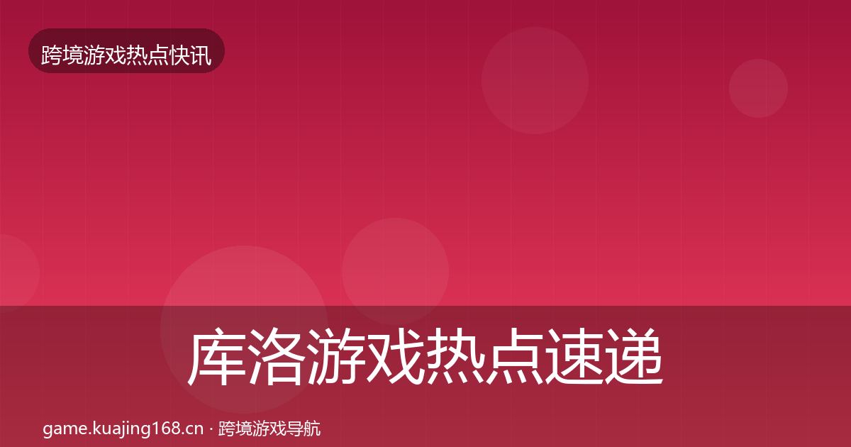 库洛游戏热点速递入门到进阶