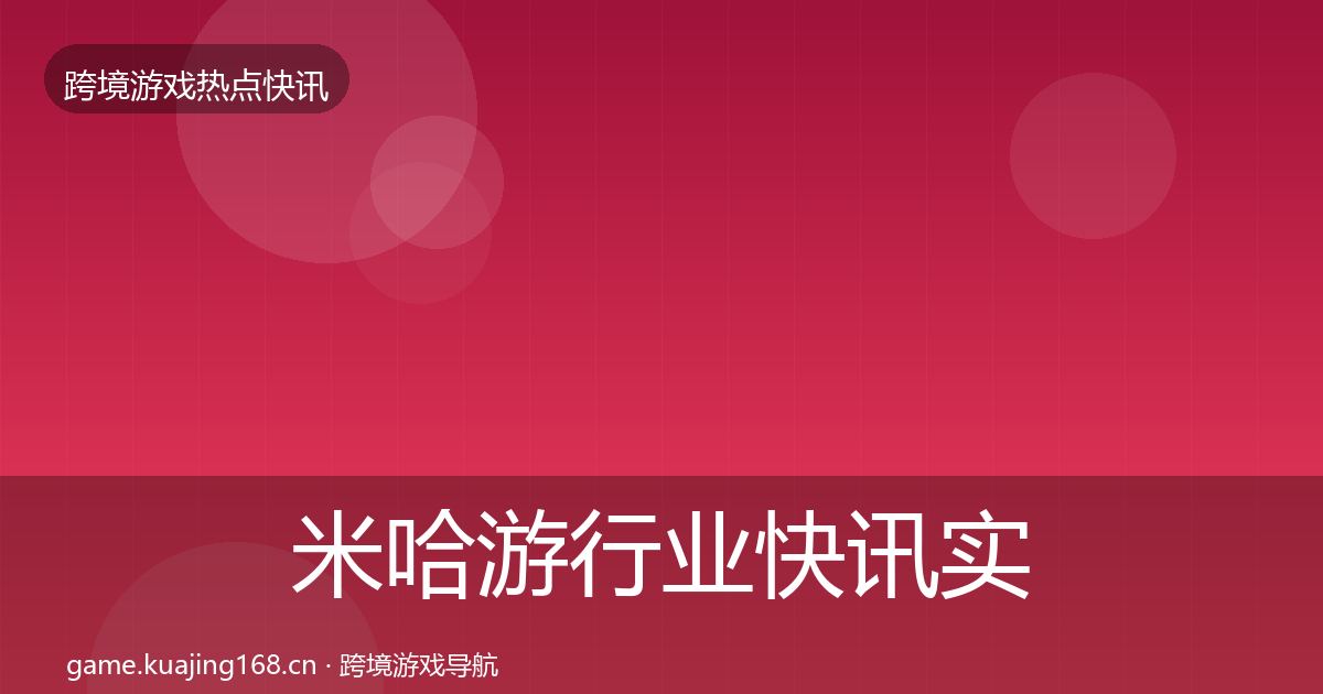 米哈游行业快讯实践指南·第2686篇