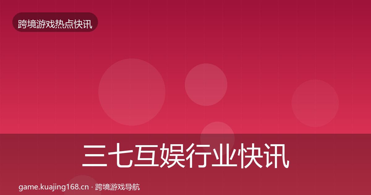 三七互娱行业快讯入门到进阶·第2686篇