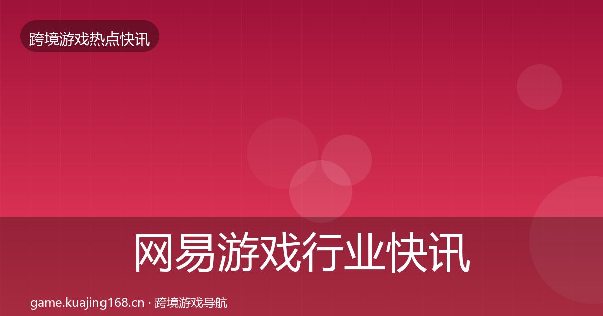 网易游戏行业快讯全攻略·第2687篇