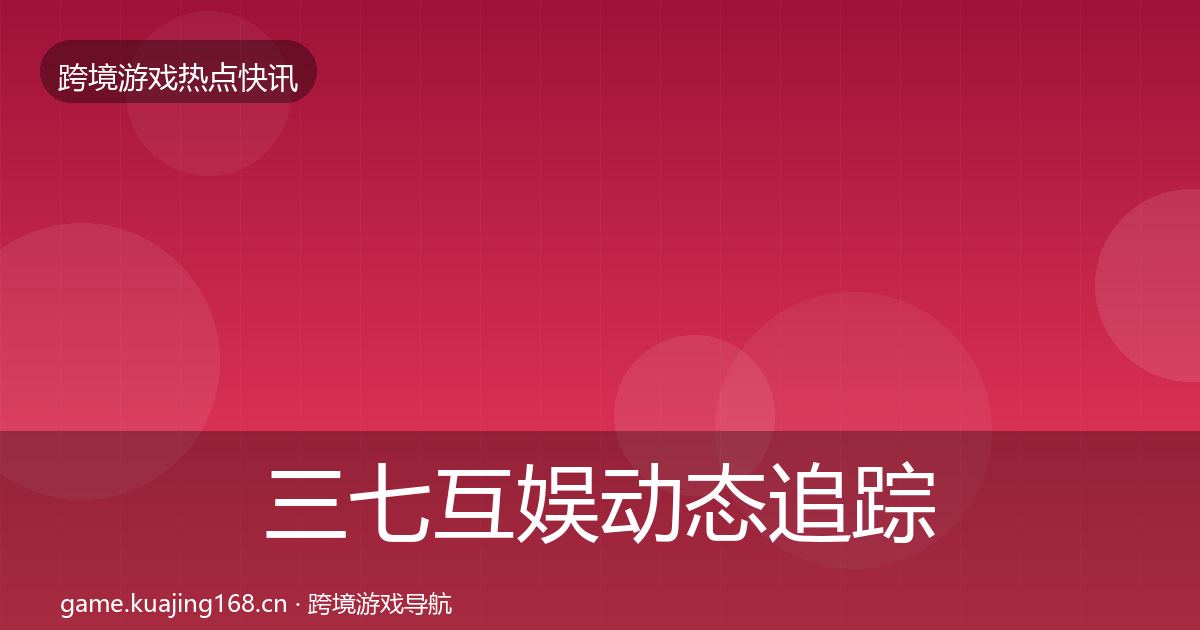 三七互娱动态追踪入门到进阶