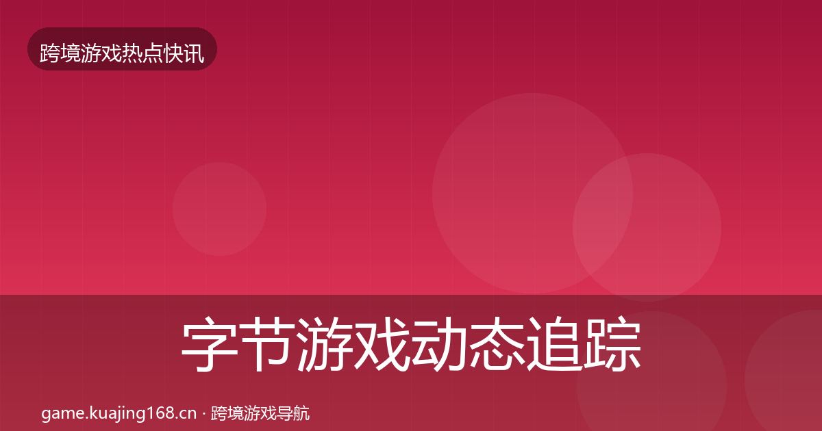 字节游戏动态追踪实践指南·第2692篇