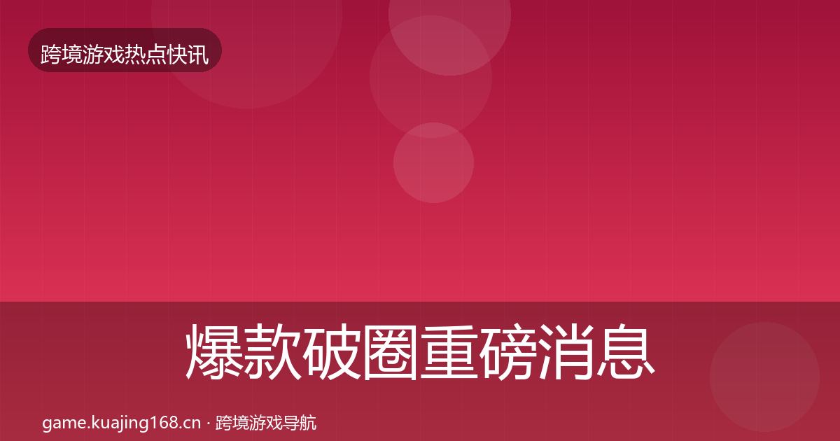 爆款破圈重磅消息全攻略·第2825篇