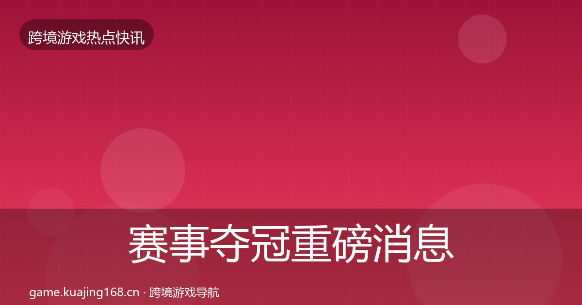 赛事夺冠重磅消息实践指南·第2825篇