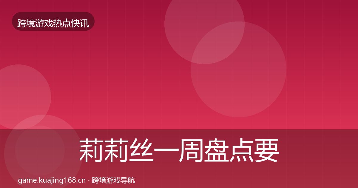 莉莉丝一周盘点要点梳理·第2826篇