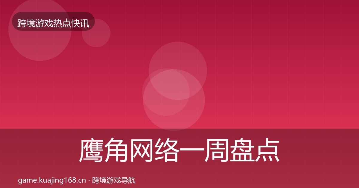 鹰角网络一周盘点要点梳理