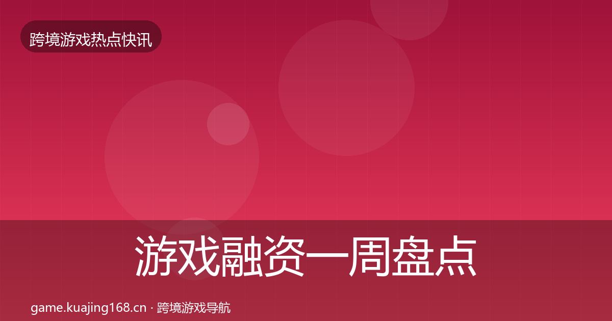 游戏融资一周盘点实践指南·第2829篇