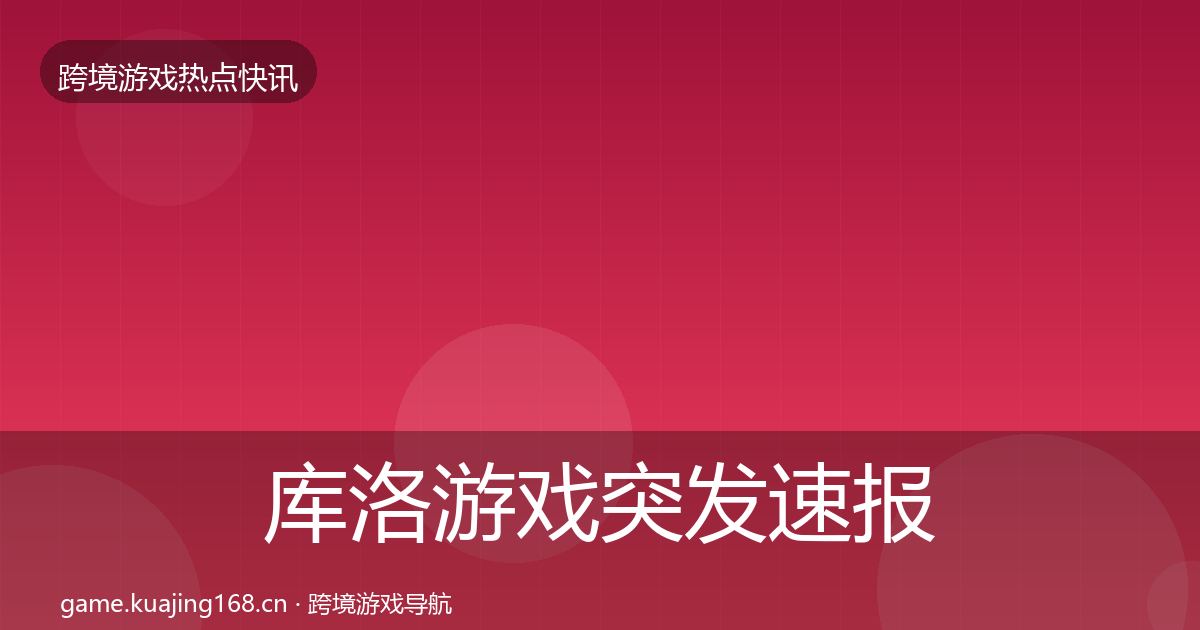 库洛游戏突发速报入门到进阶