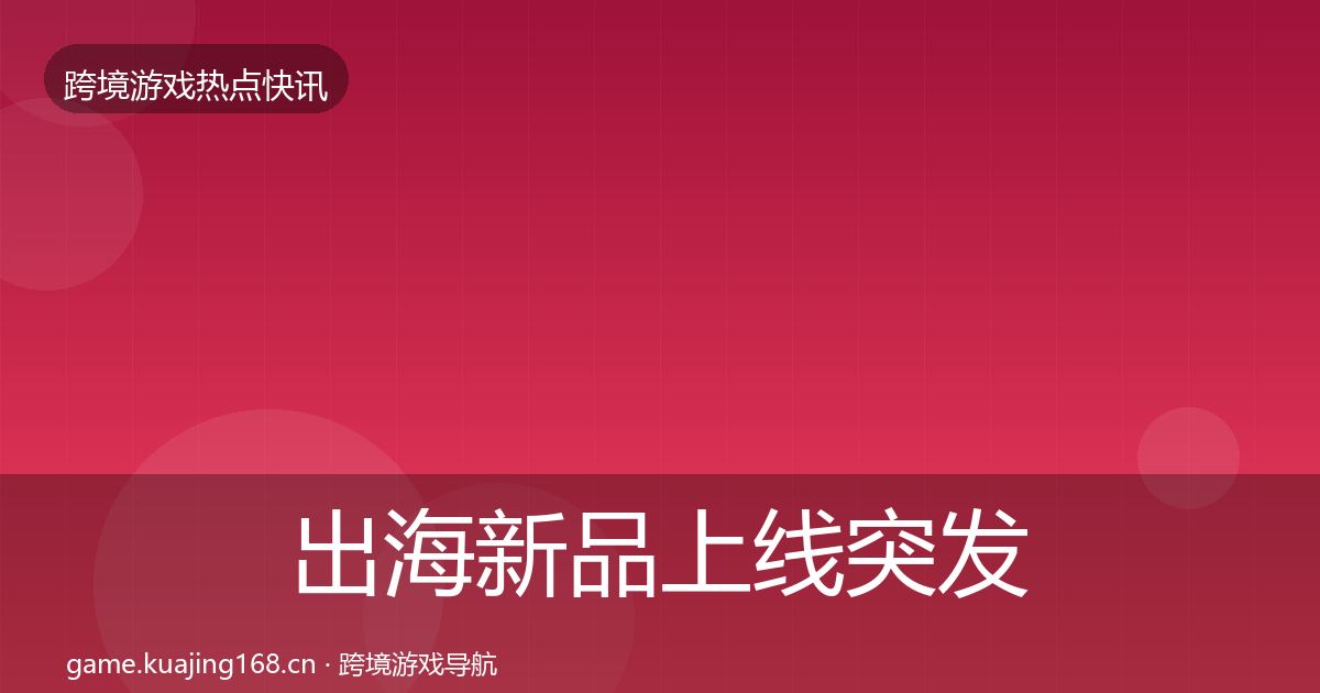 出海新品上线突发速报入门到进阶·第2833篇