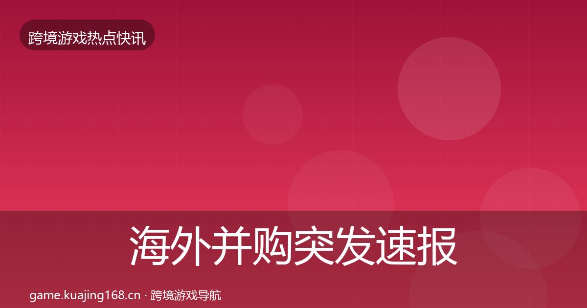 海外并购突发速报全攻略·第2834篇