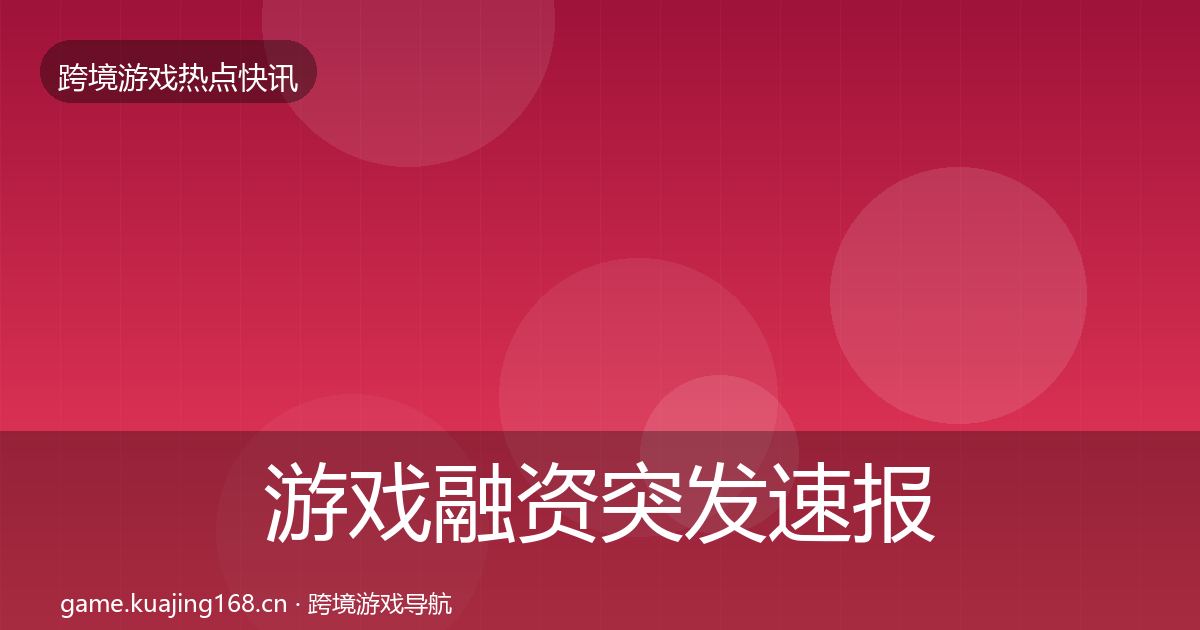 游戏融资突发速报实践指南