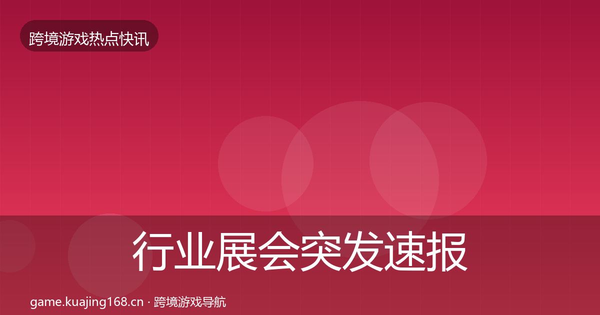 行业展会突发速报要点梳理·第2834篇