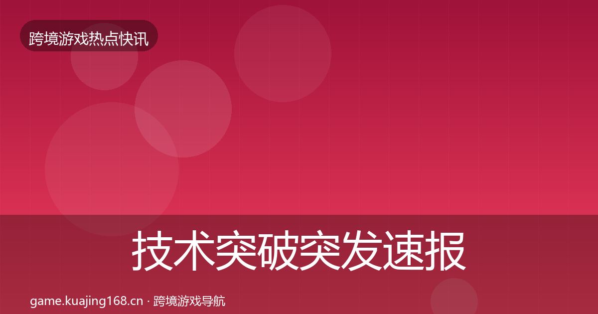 技术突破突发速报要点梳理