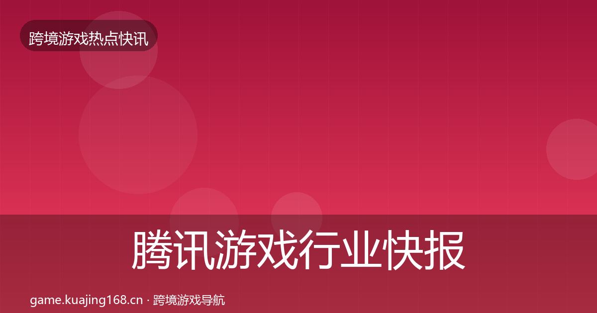 腾讯游戏行业快报全攻略·第2836篇