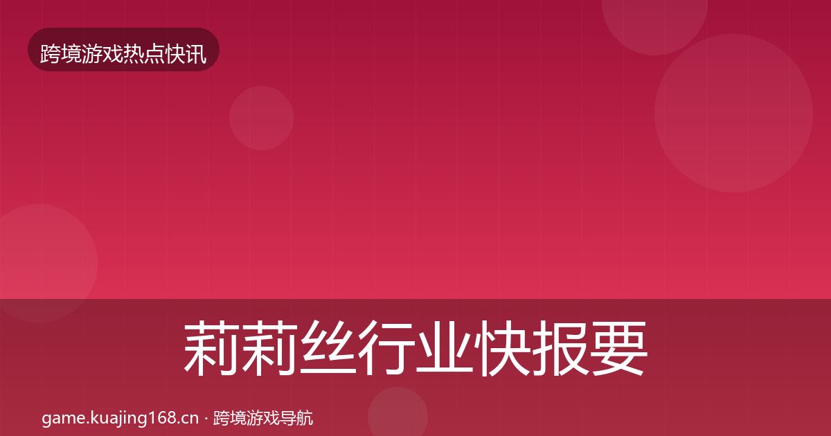 莉莉丝行业快报要点梳理·第2836篇