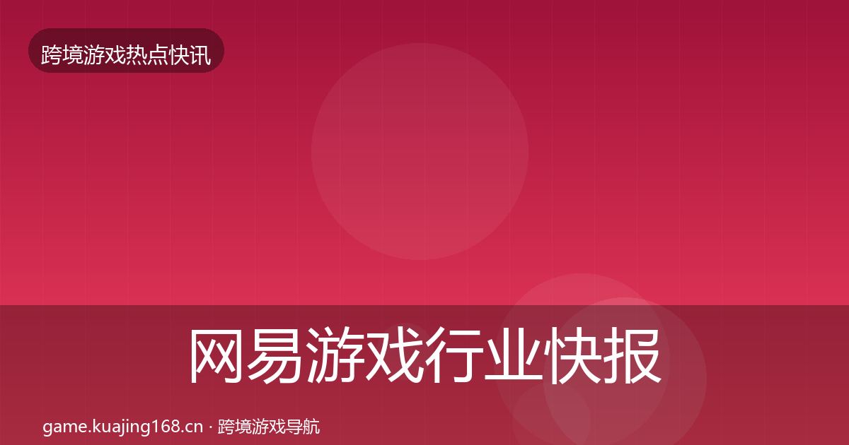 网易游戏行业快报全攻略·第2837篇