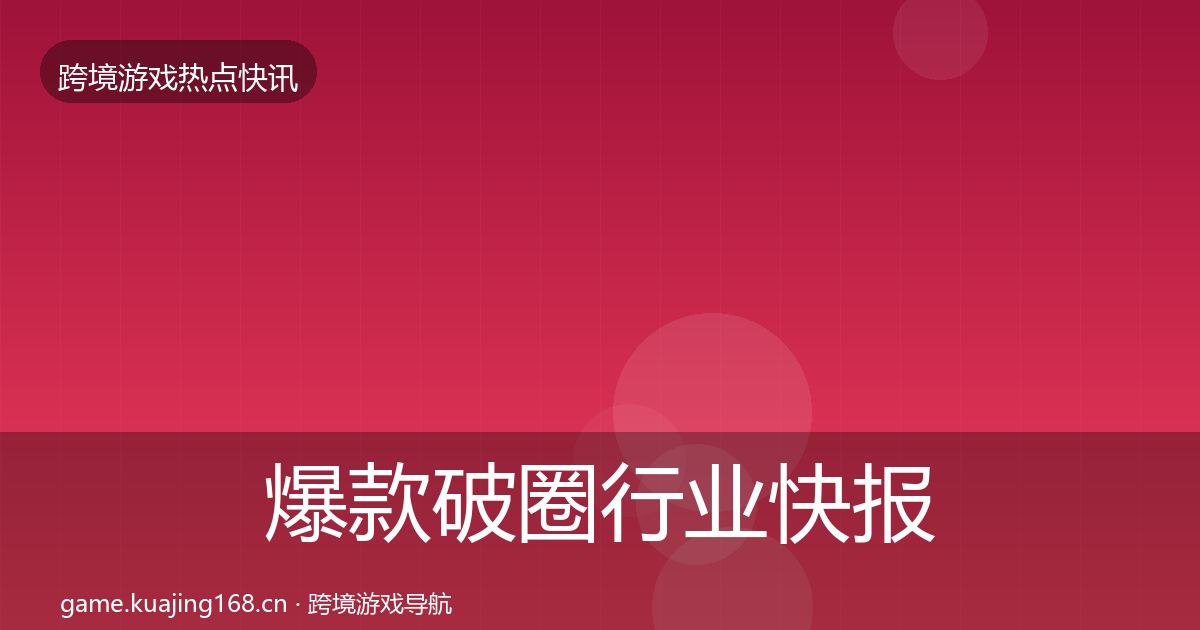 爆款破圈行业快报全攻略·第2840篇