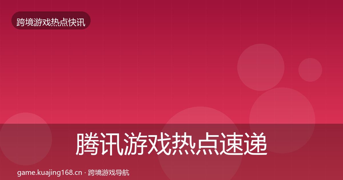 腾讯游戏热点速递全攻略·第2841篇