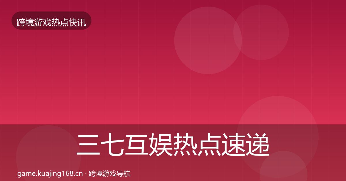 三七互娱热点速递入门到进阶·第2841篇
