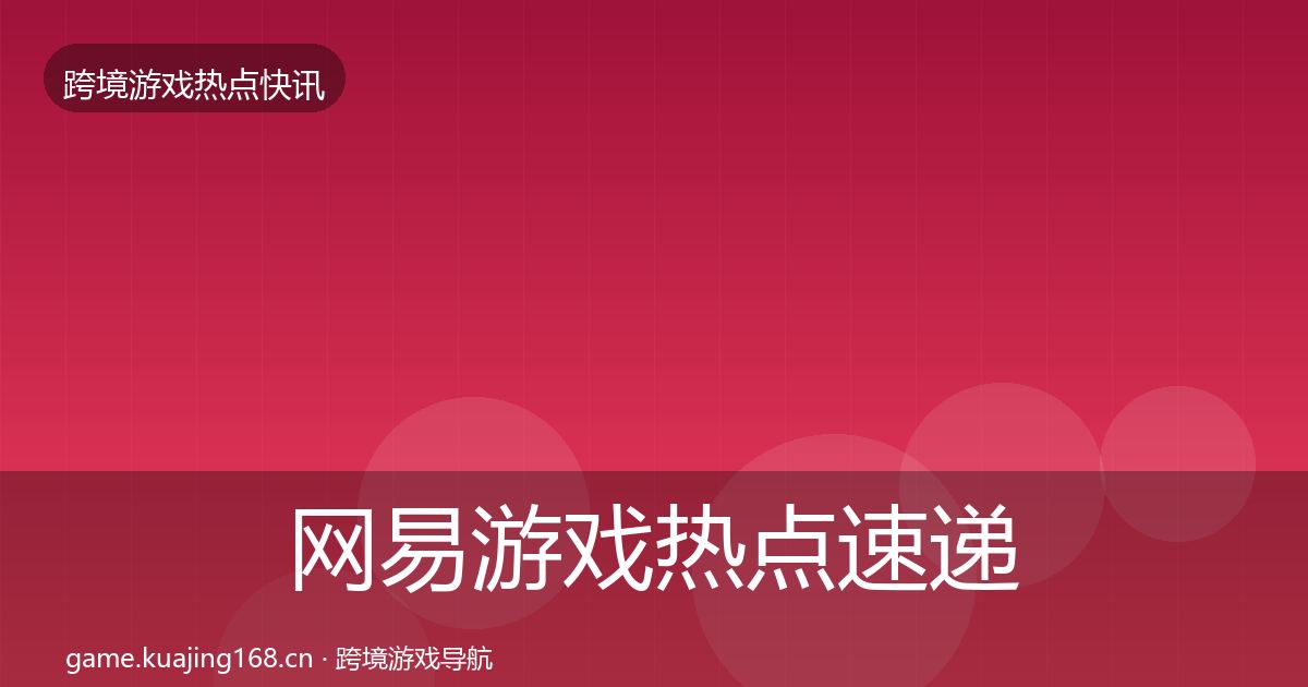 网易游戏热点速递全攻略·第2842篇