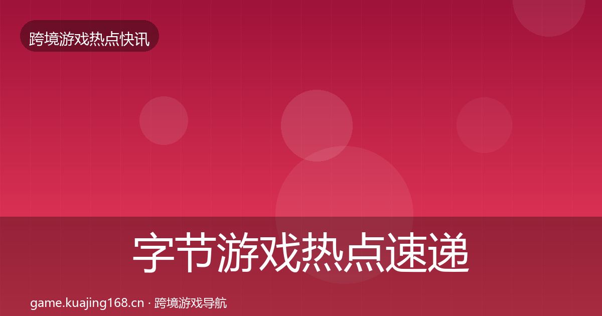 字节游戏热点速递实践指南