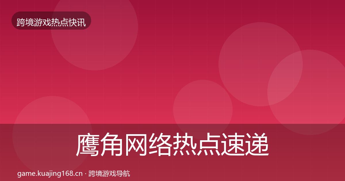 鹰角网络热点速递要点梳理