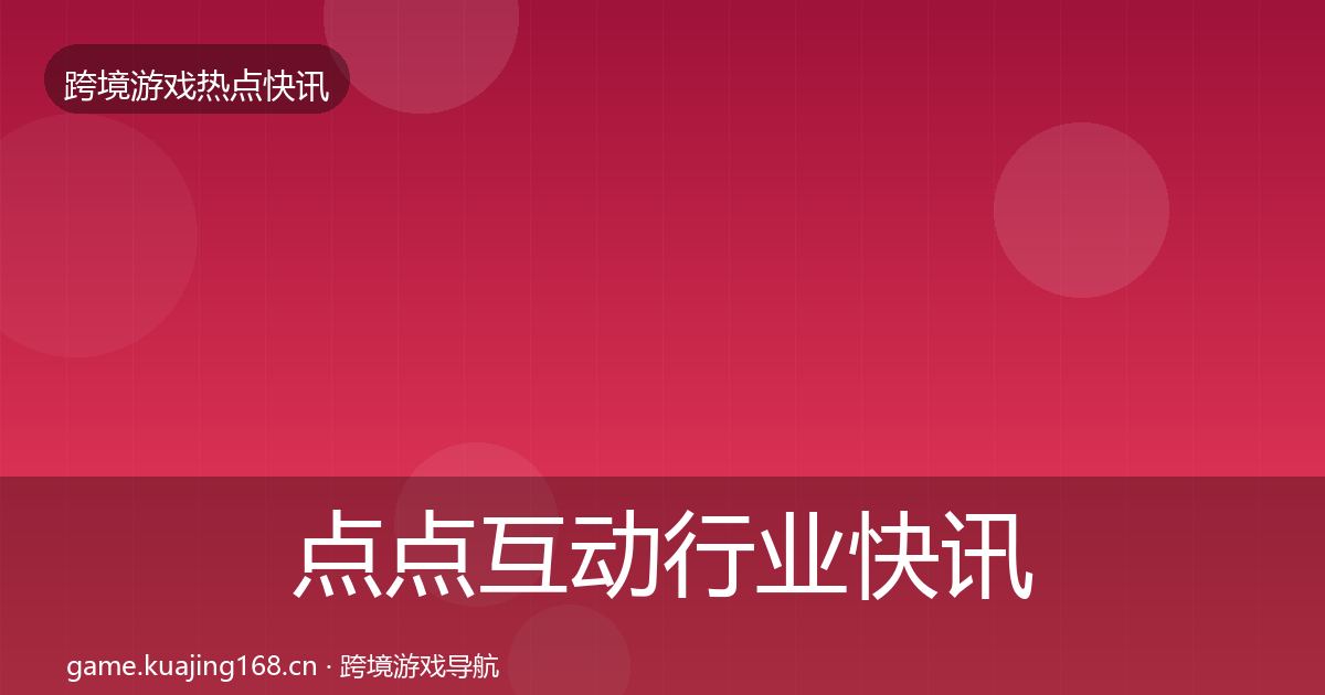 点点互动行业快讯全攻略·第2848篇