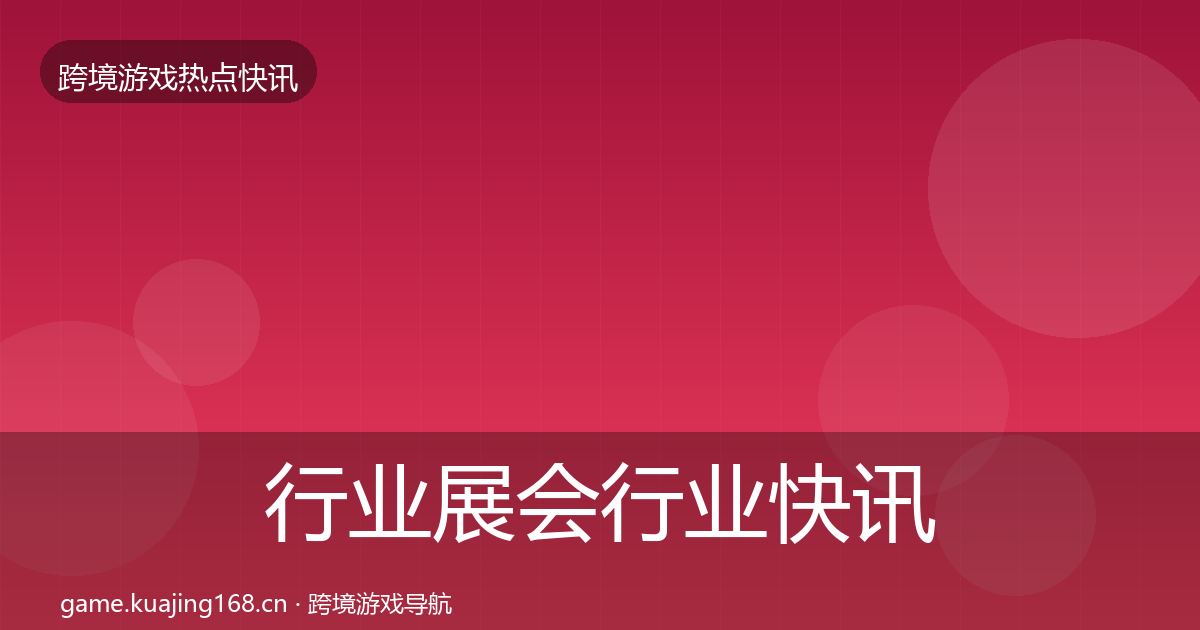 行业展会行业快讯要点梳理·第2849篇