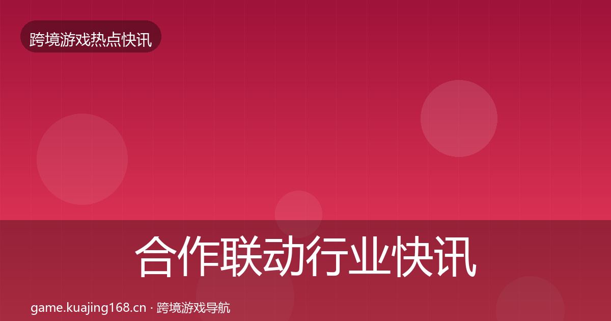 合作联动行业快讯入门到进阶·第2850篇