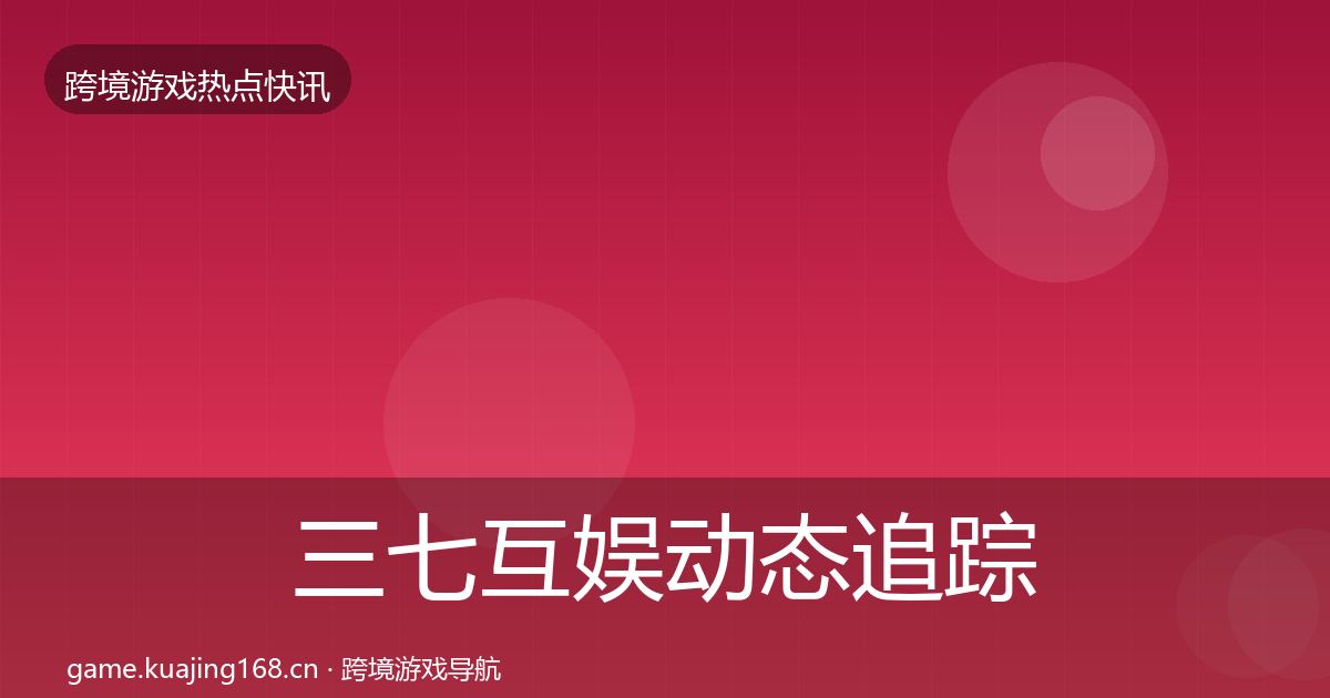 三七互娱动态追踪入门到进阶