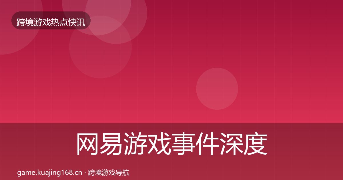 网易游戏事件深度解读全攻略·第2857篇