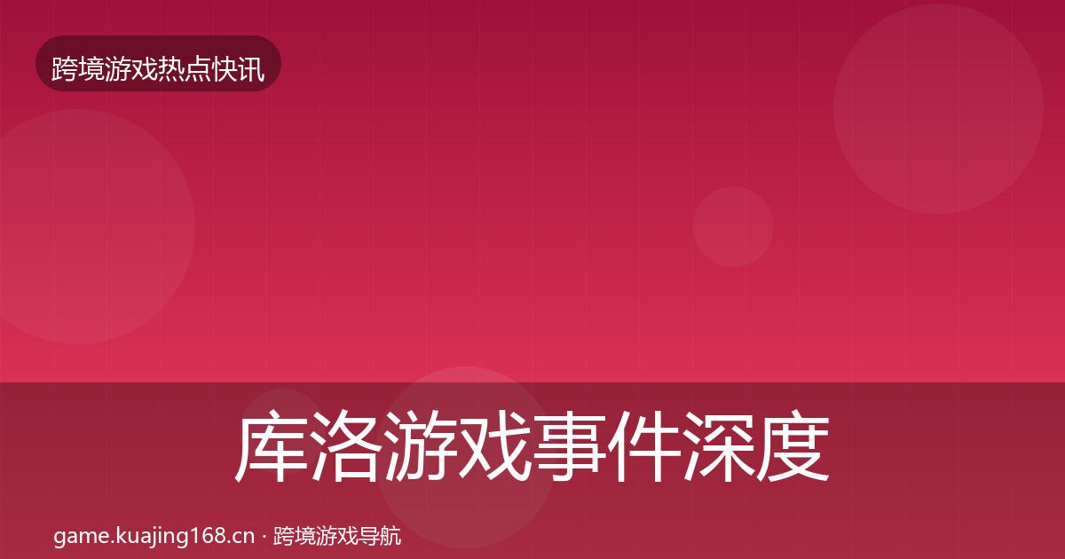库洛游戏事件深度解读入门到进阶
