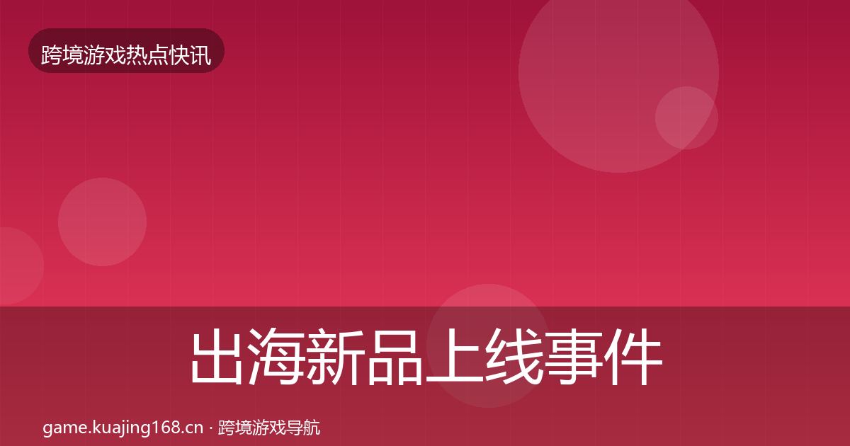 出海新品上线事件深度解读入门到进阶·第2858篇
