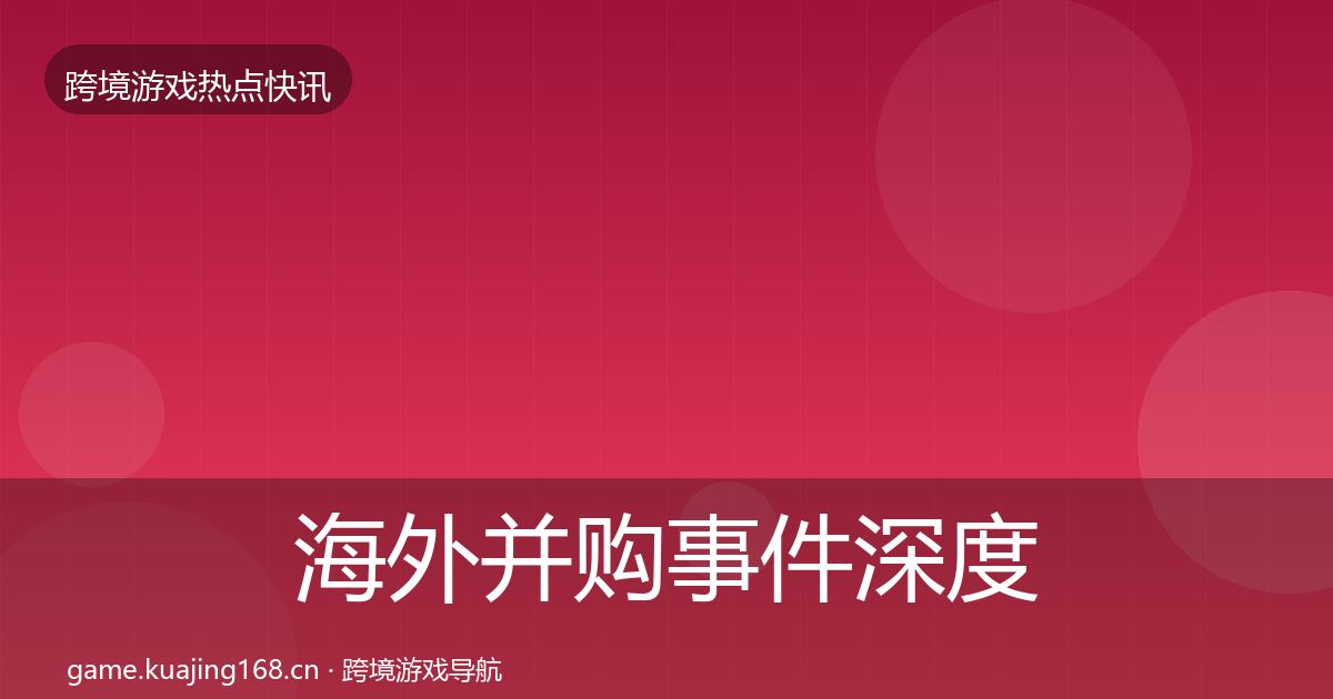 海外并购事件深度解读全攻略·第2859篇