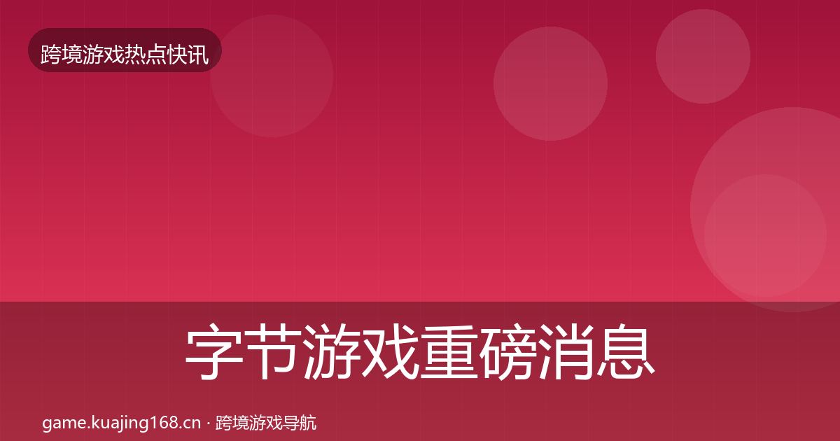 字节游戏重磅消息实践指南·第2862篇