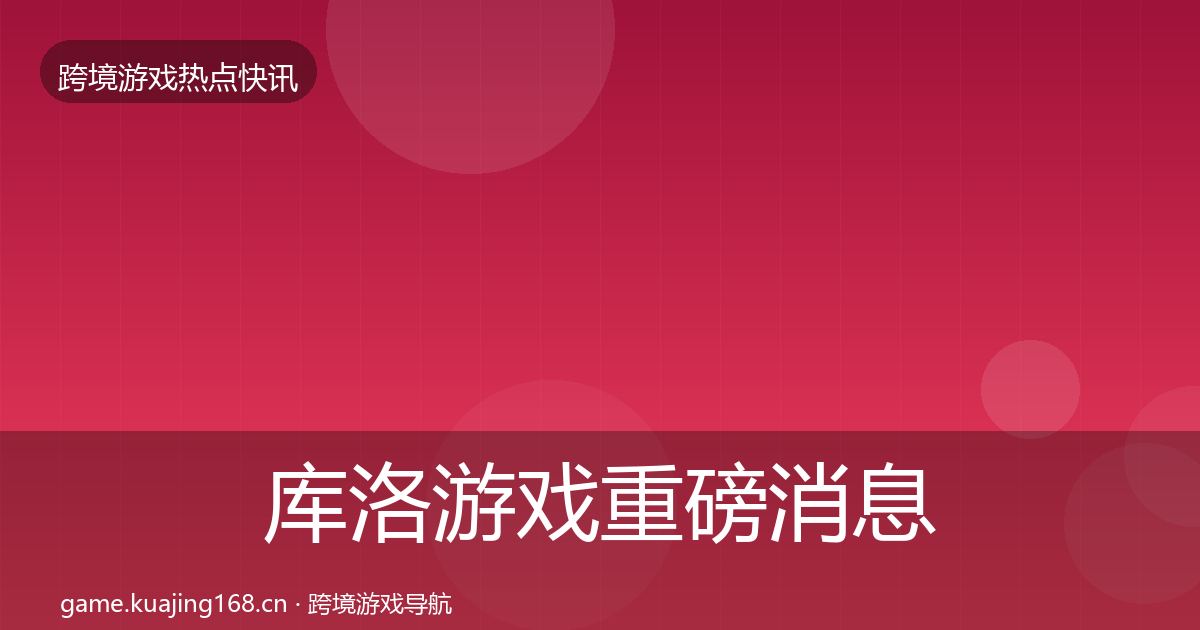 库洛游戏重磅消息入门到进阶·第2862篇
