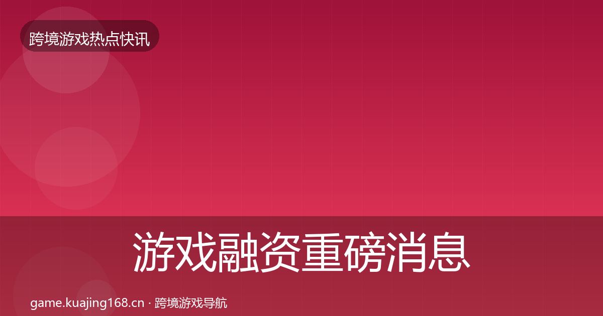游戏融资重磅消息实践指南