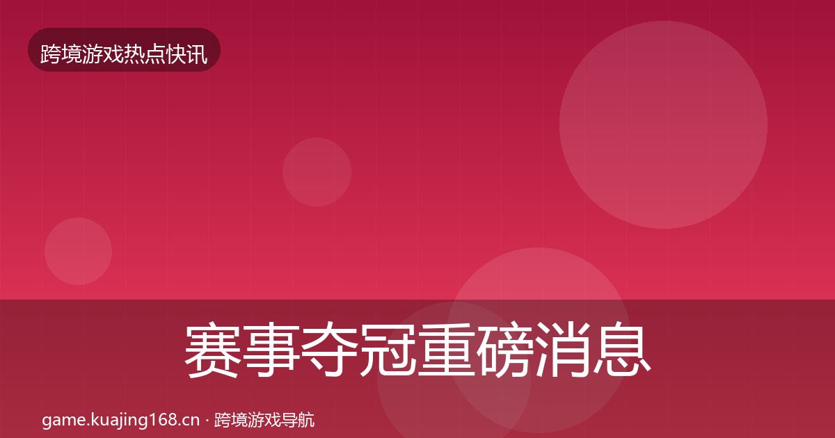 赛事夺冠重磅消息实践指南·第2865篇