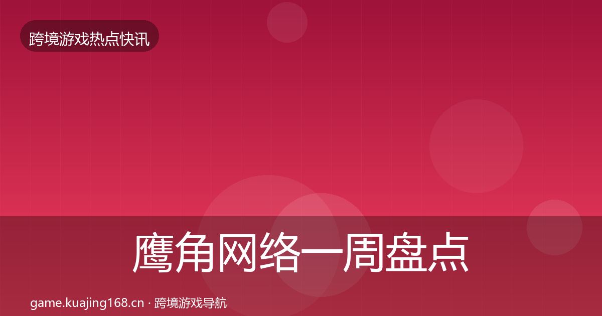鹰角网络一周盘点要点梳理