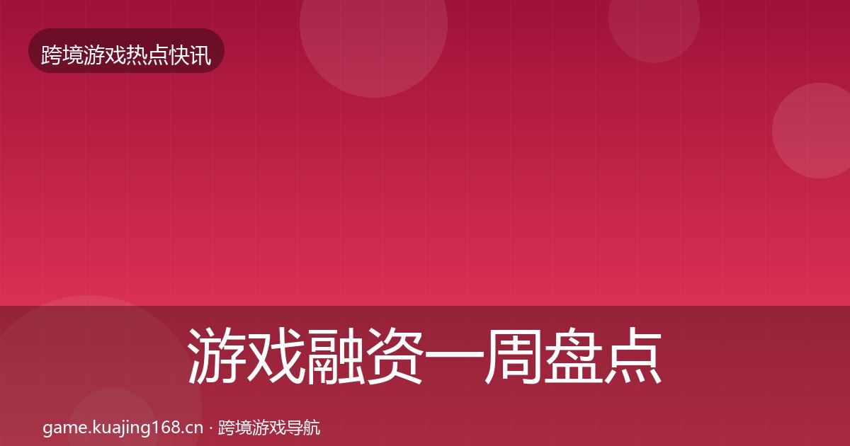 游戏融资一周盘点实践指南·第2869篇