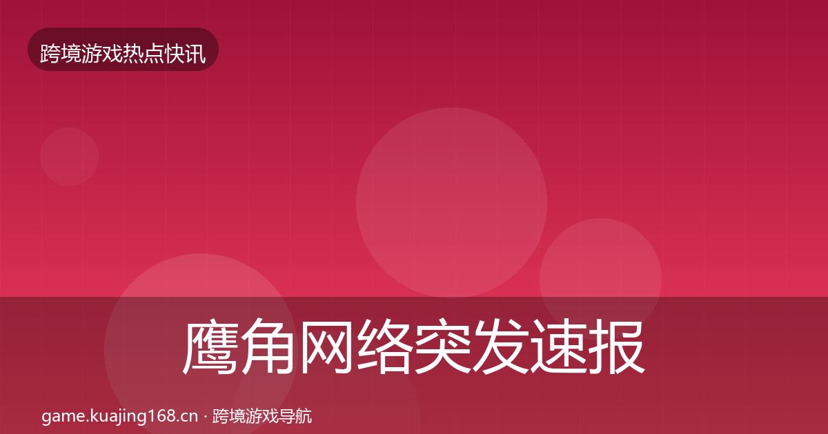 鹰角网络突发速报要点梳理·第2872篇